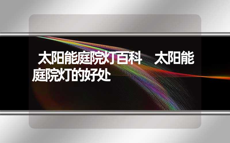 太阳能庭院灯百科 太阳能庭院灯的好处
